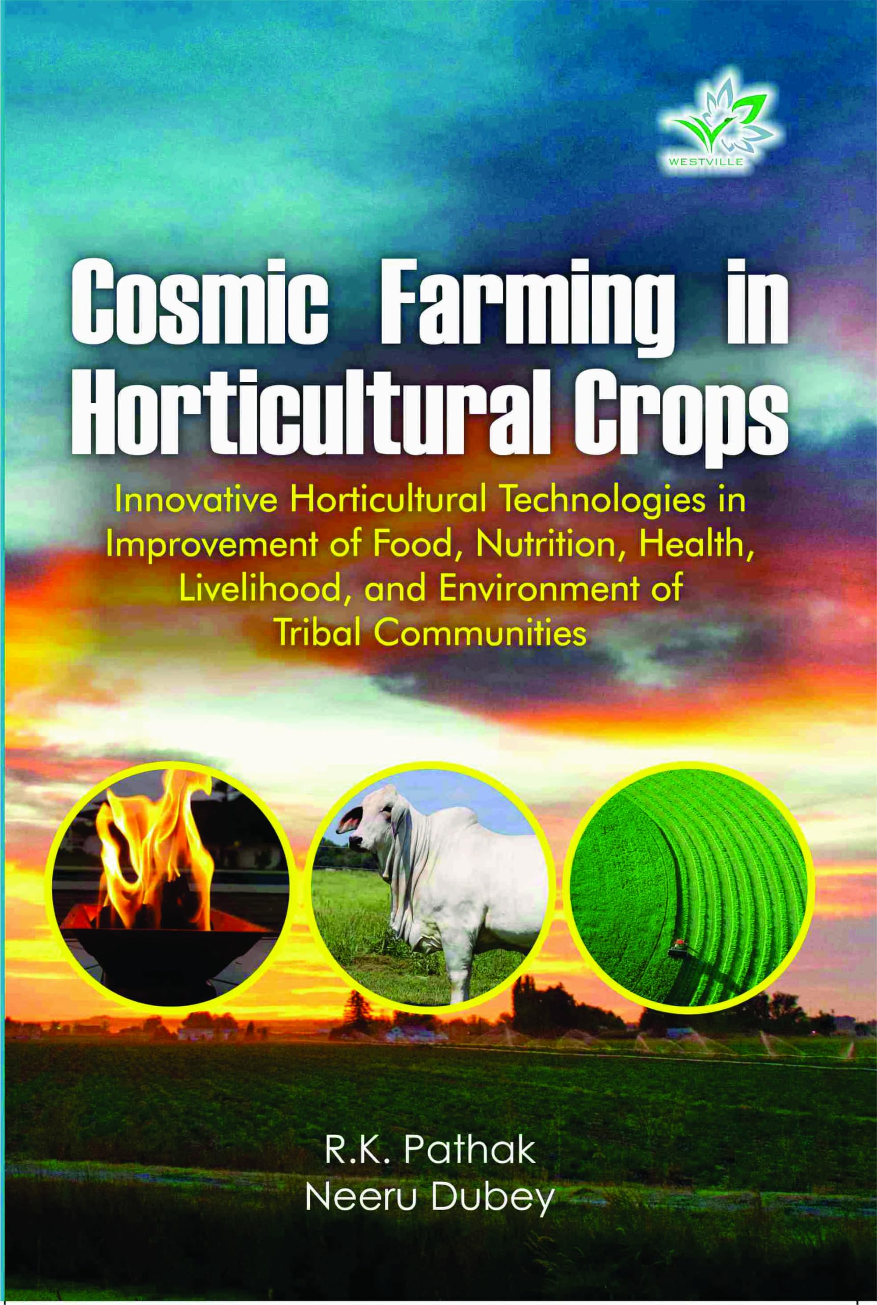 Cosmic Farming in Horticultural Crops, Innovative Horticultural Technologies for improvement of Food, Nutrition, Health, Livelihood and Environment for equilibrium of nature and enhancement of human life , by R.K. Pathak, Neeru Dubey