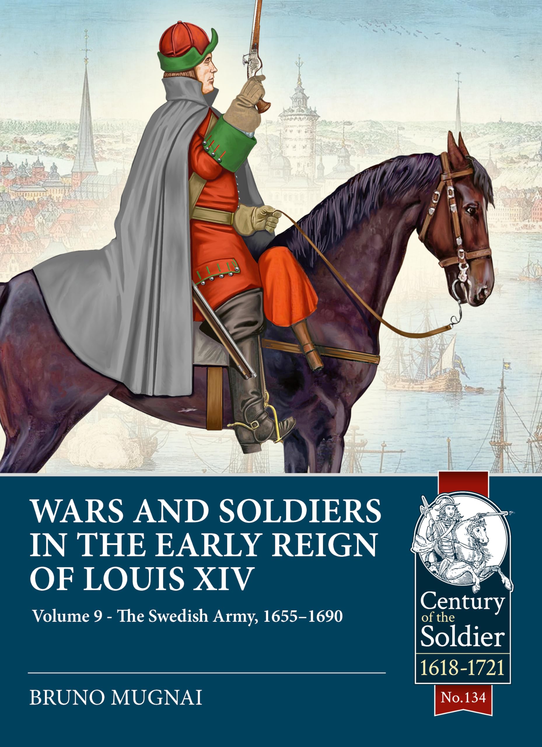 Wars and Soldiers in the Early Reign of Louis XIV Volume 9: The Swedish Army, 1655-1690 (Century of the Soldier 1618-1721)