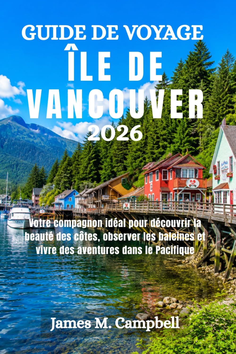 GUIDE DE VOYAGE ÎLE DE VANCOUVER 2026: Votre compagnon idéal pour découvrir la beauté des côtes, observer les baleines et vivre des aventures dans le Pacifique