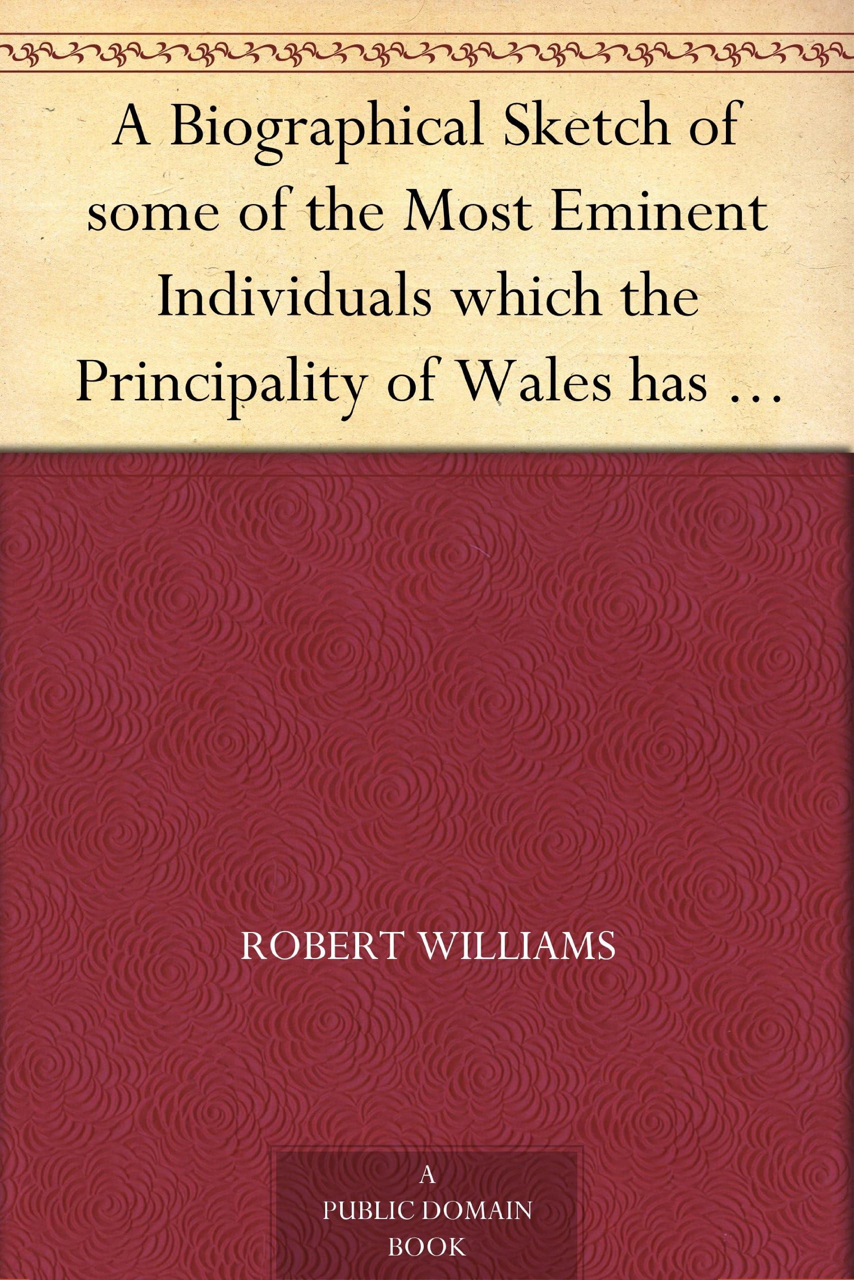A Biographical Sketch of Some of the Most Eminent Individuals Which the Principality of Wales Has Produced Since the Reformation