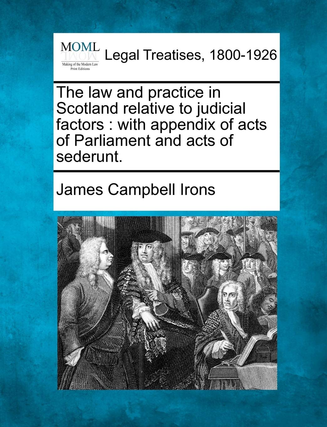 The law and practice in Scotland relative to judicial factors: with appendix of acts of Parliament and acts of sederunt.