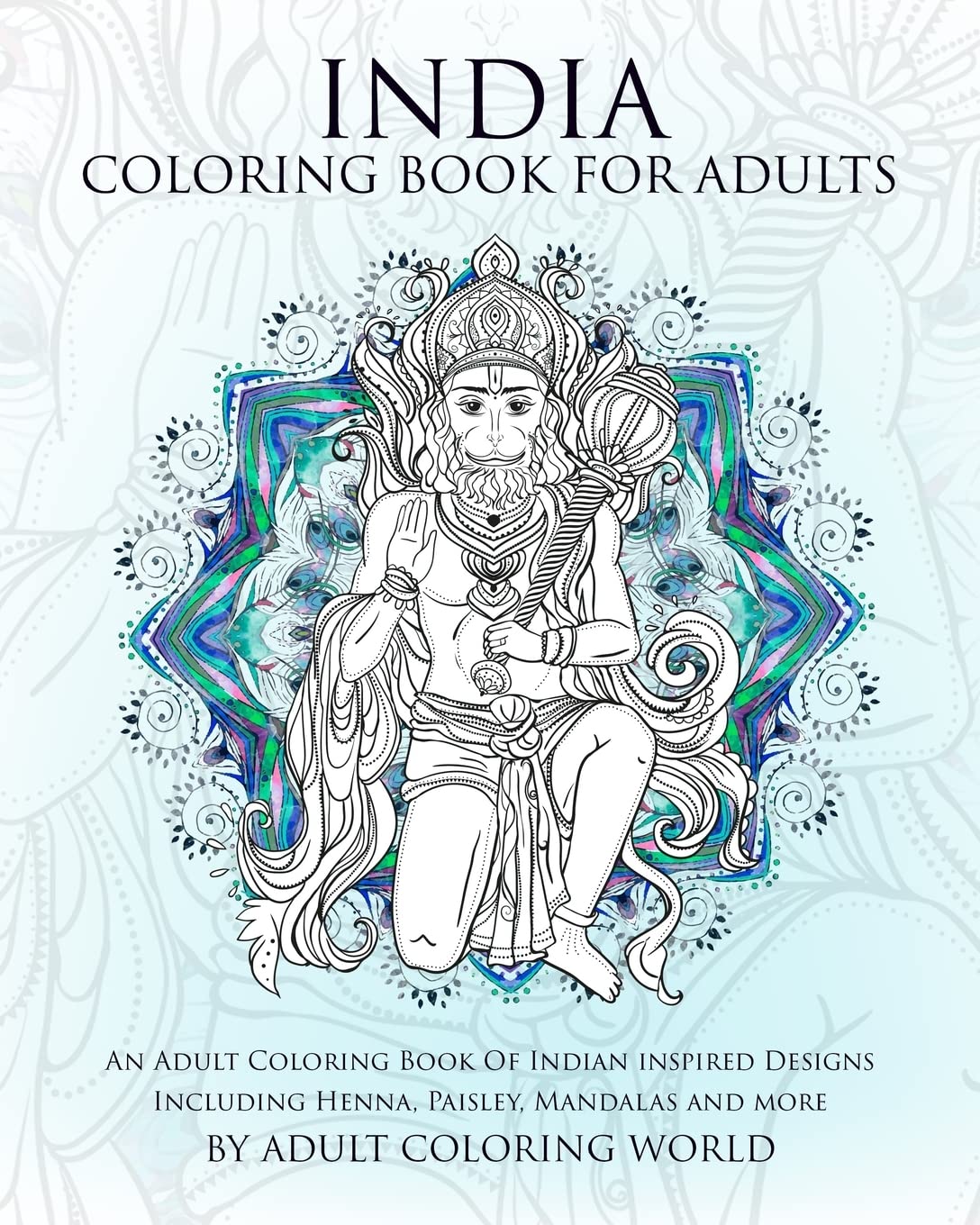India Coloring Book For Adults: An Adult Coloring Book Of Indian inspired Designs Including Henna, Paisley, Mandalas and more: Volume 1 (Travel Coloring Books)