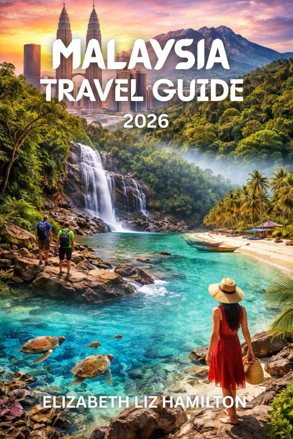 MALAYSIA TRAVEL GUIDE 2026: Explore Culture, Cuisine, Islands & Adventure in Malaysia’s 2026 Journey With Map inside