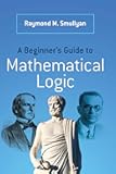 A Beginner's Guide to Mathematical Logic (Dover Books on Mathematics)