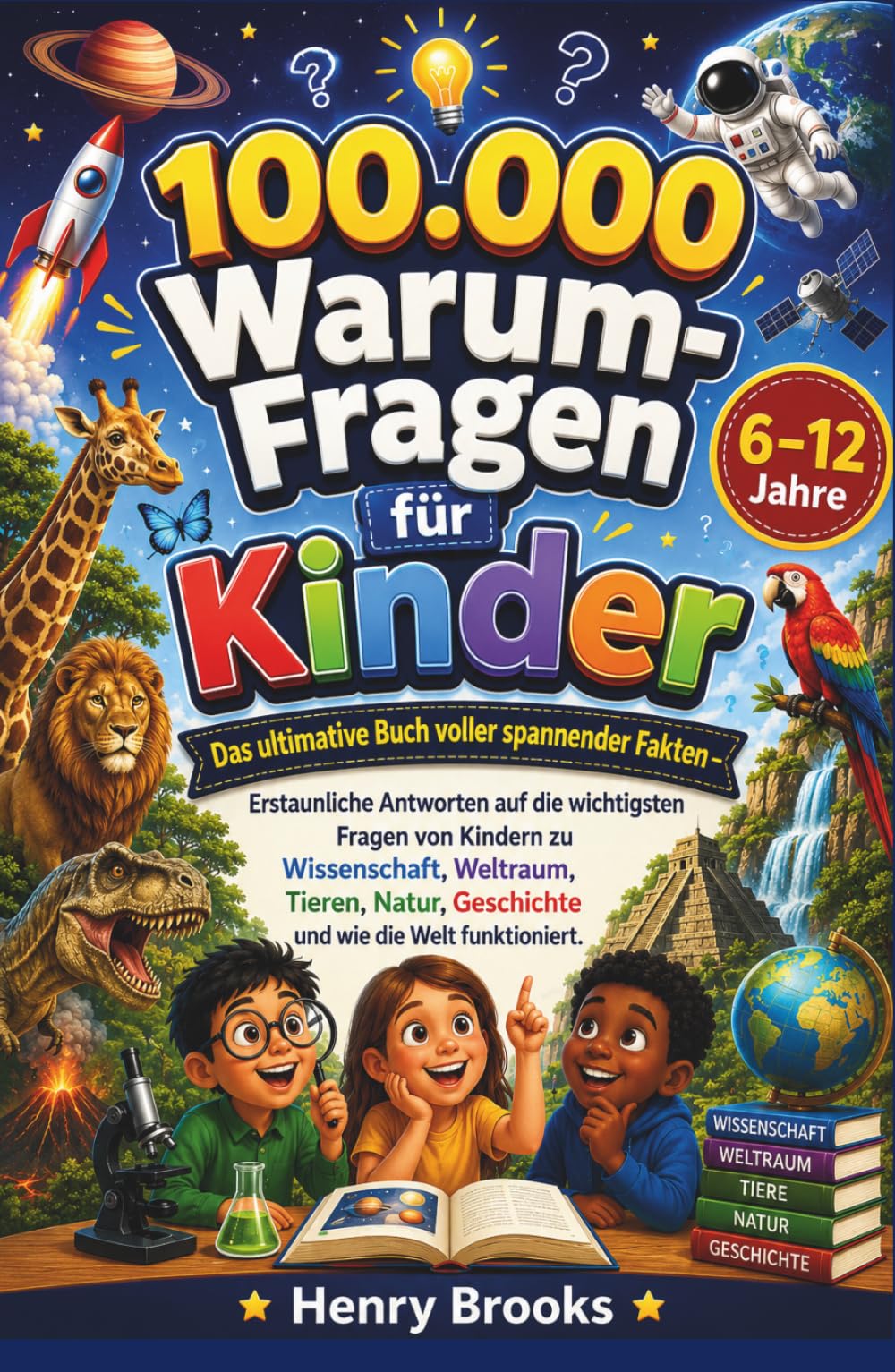 100.000 Warum-Fragen für Kinder: Das ultimative Buch voller spannender Fakten – Erstaunliche Antworten auf die wichtigsten Fragen von Kindern zu ... Geschichte und wie die Welt funktioniert