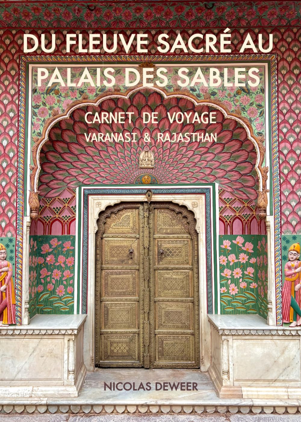 DU FLEUVE SACRÉ AU PALAIS DES SABLES: CARNET DE VOYAGE VARANASI & RAJASTAN