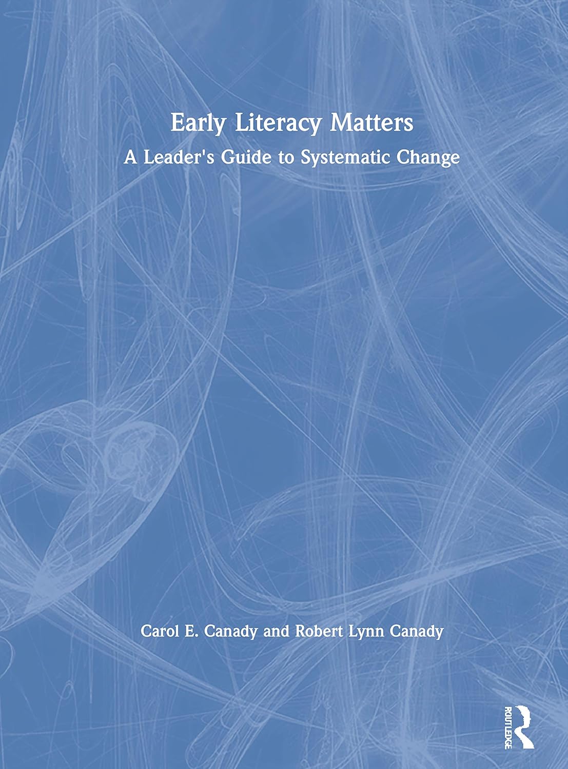 Early Literacy Matters A Leader's Guide to Systematic Change Canady