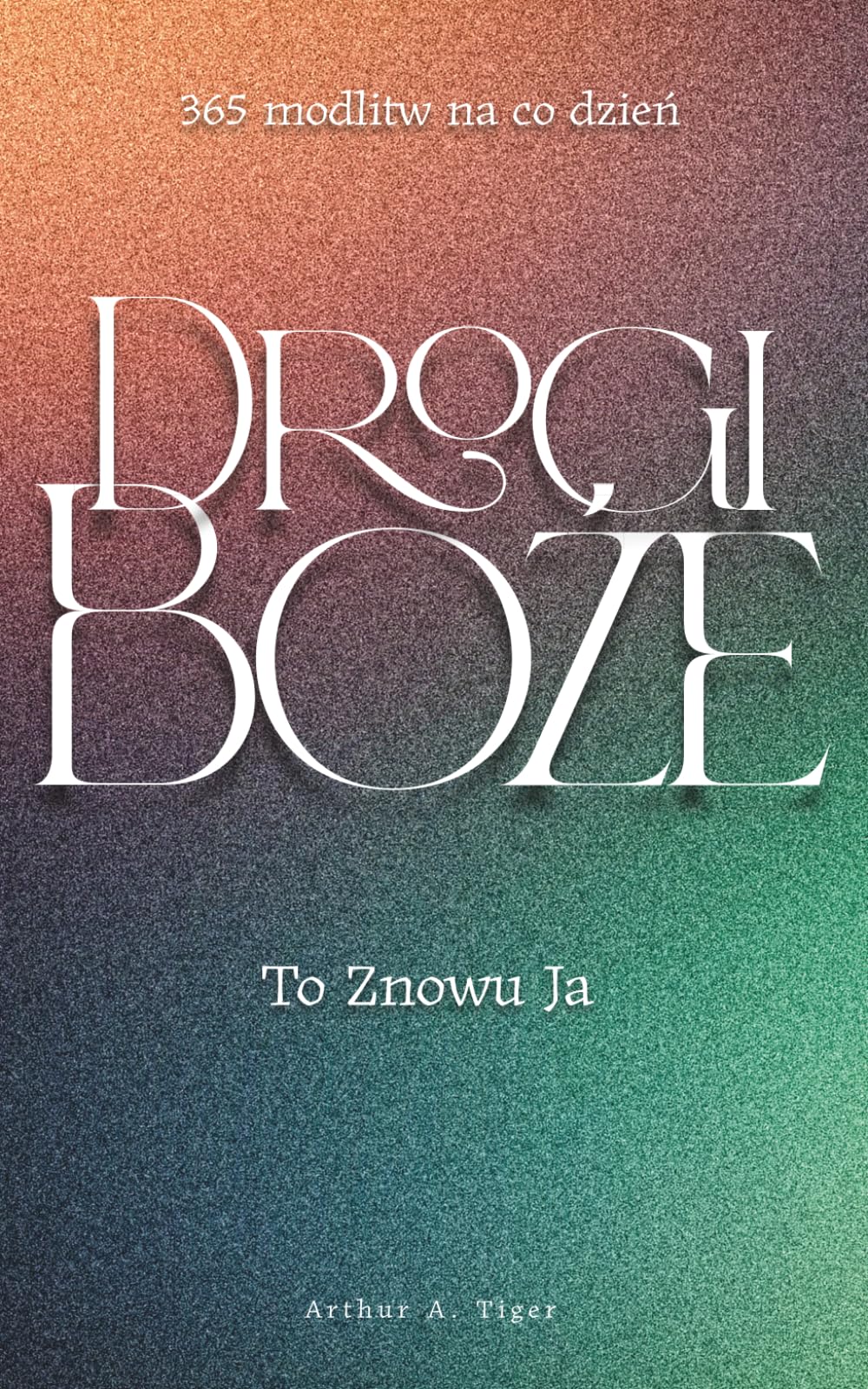 Drogi Boże, To Znowu Ja: 365 modlitw na co dzień: od wdzięczności po wątpliwość — szczere rozmowy z Bogiem