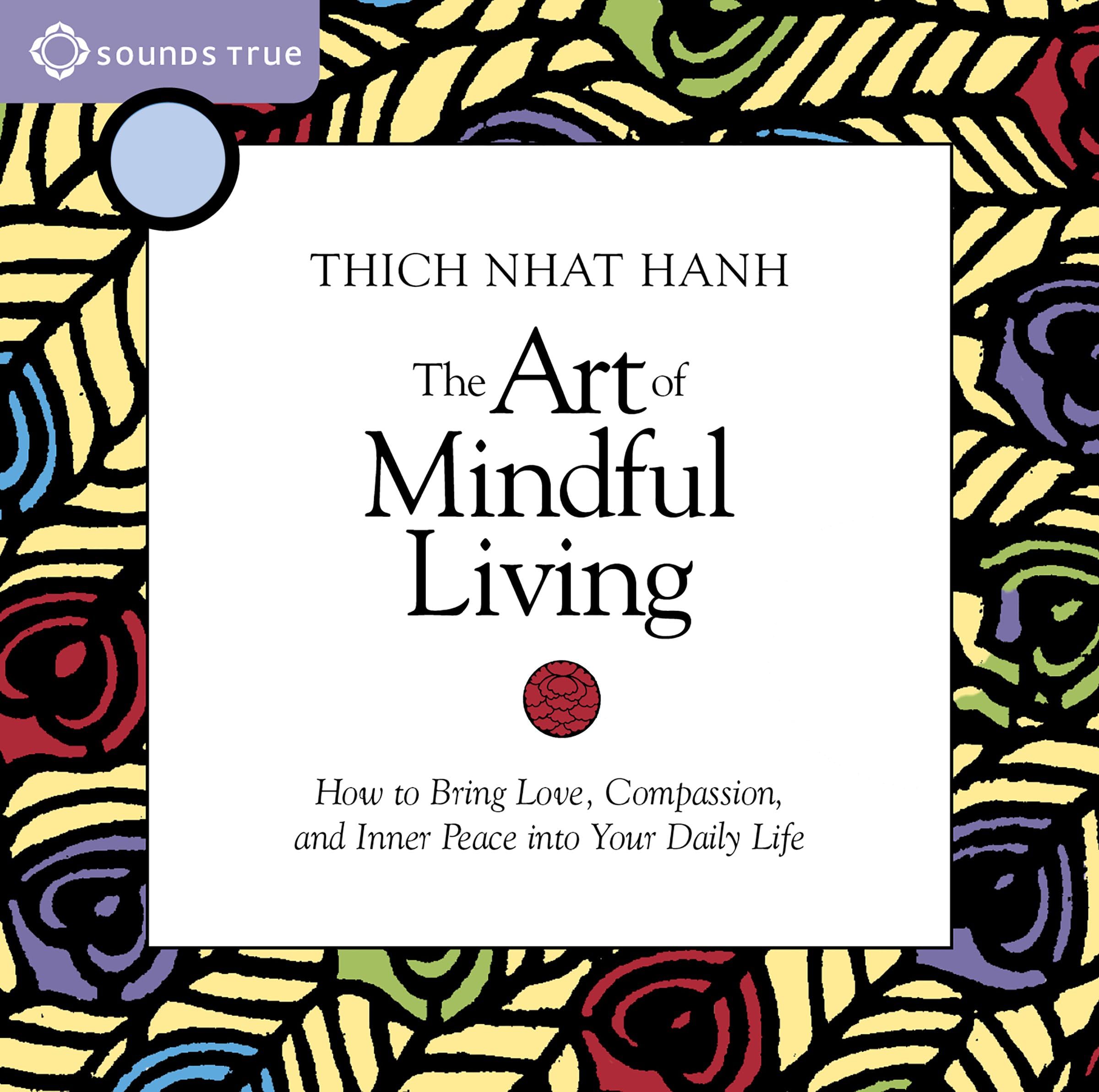 The Art of Mindful Living: How to Bring Love, Compassion, and Inner Peace into Your Daily Life