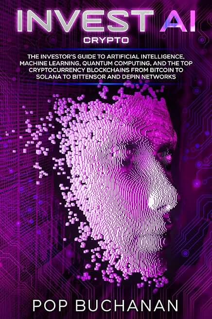 Invest AI Crypto: The Investor's Guide to Artificial Intelligence, Machine Learning, Quantum Computing, and the Top Cryptocurrency Blockchains from Bitcoin to Solana to Bittensor and DePIN Networks