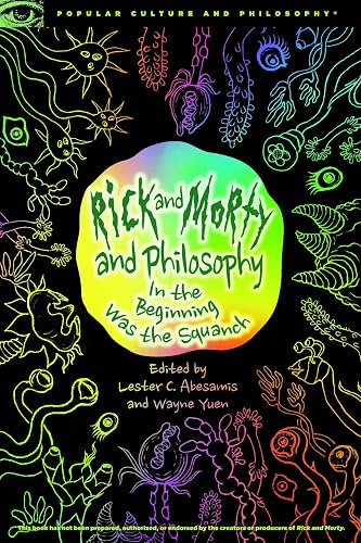 Rick and Morty and Philosophy: In the Beginning Was the Squanch: 125 (Popular Culture and Philosophy)