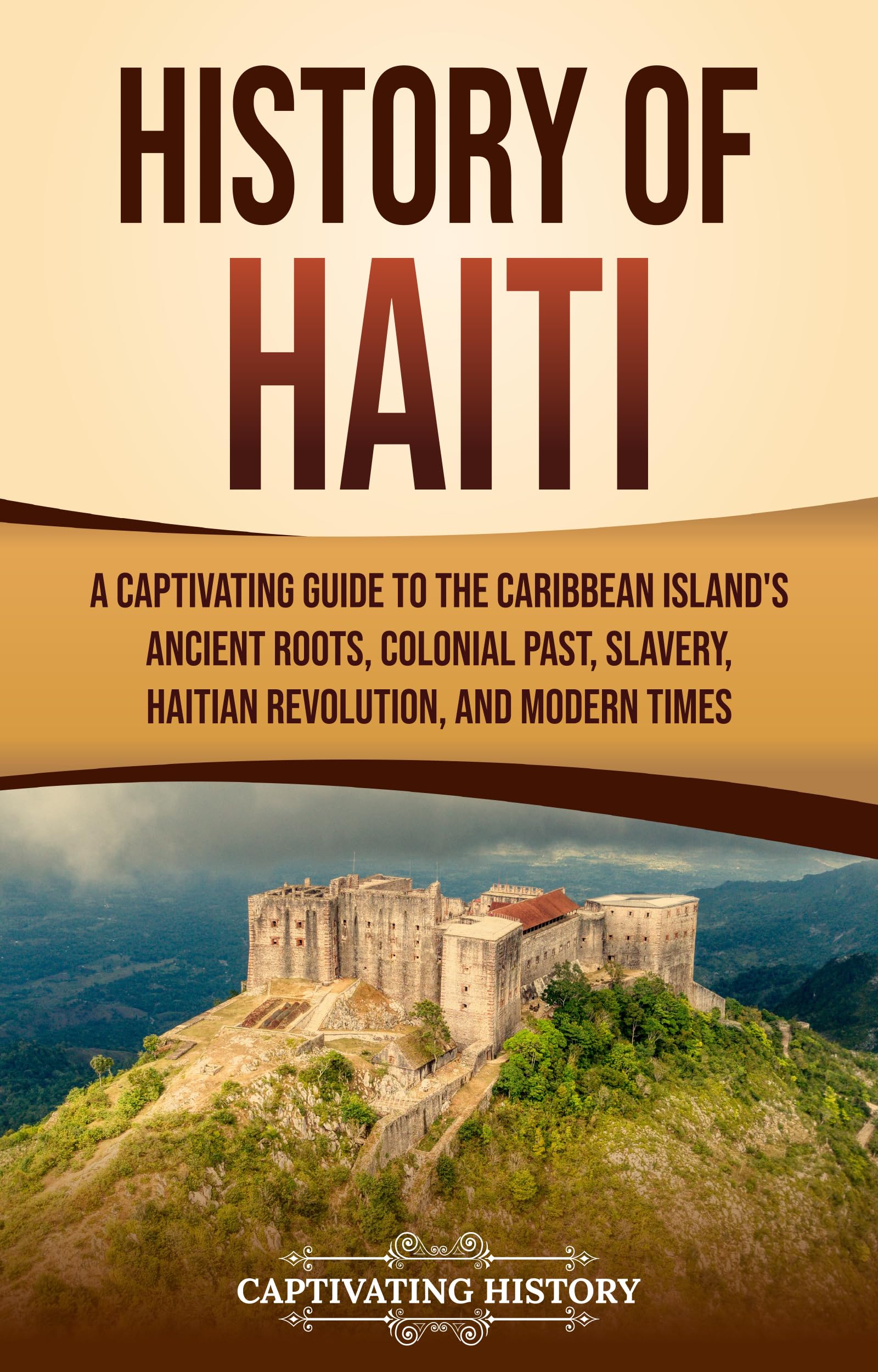 History of Haiti: A Captivating Guide to the Caribbean Island’s Ancient Roots, Colonial Past, Slavery, Haitian Revolution, and Modern Times (European Exploration and Settlement)