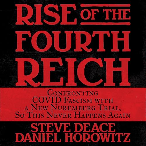 Rise of the Fourth Reich: Confronting COVID Fascism with a New Nuremberg Trial, So This Never Happens Again