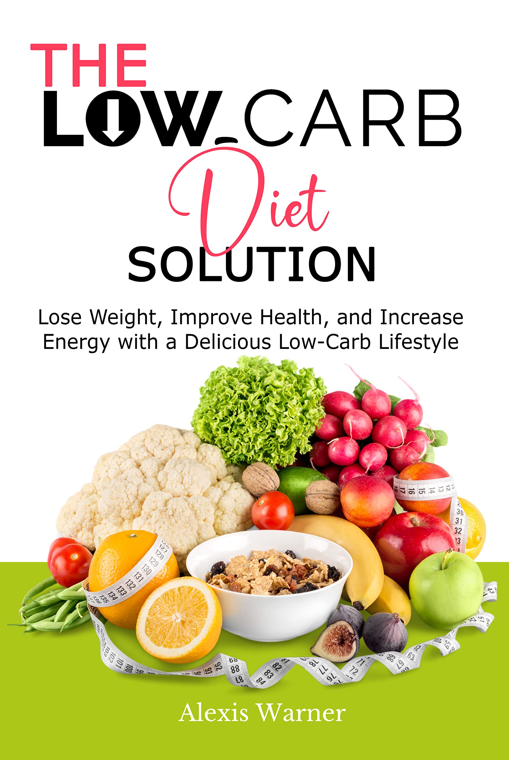 The Low-Carb Diet Solution: Lose Weight, Improve Health, and Increase Energy with a Delicious Low-Carb Lifestyle