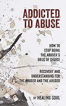 Addicted to Abuse: How to Stop Being the Abuser's Drug of Choice, Recovery and Understanding for the Abuser and the Abused