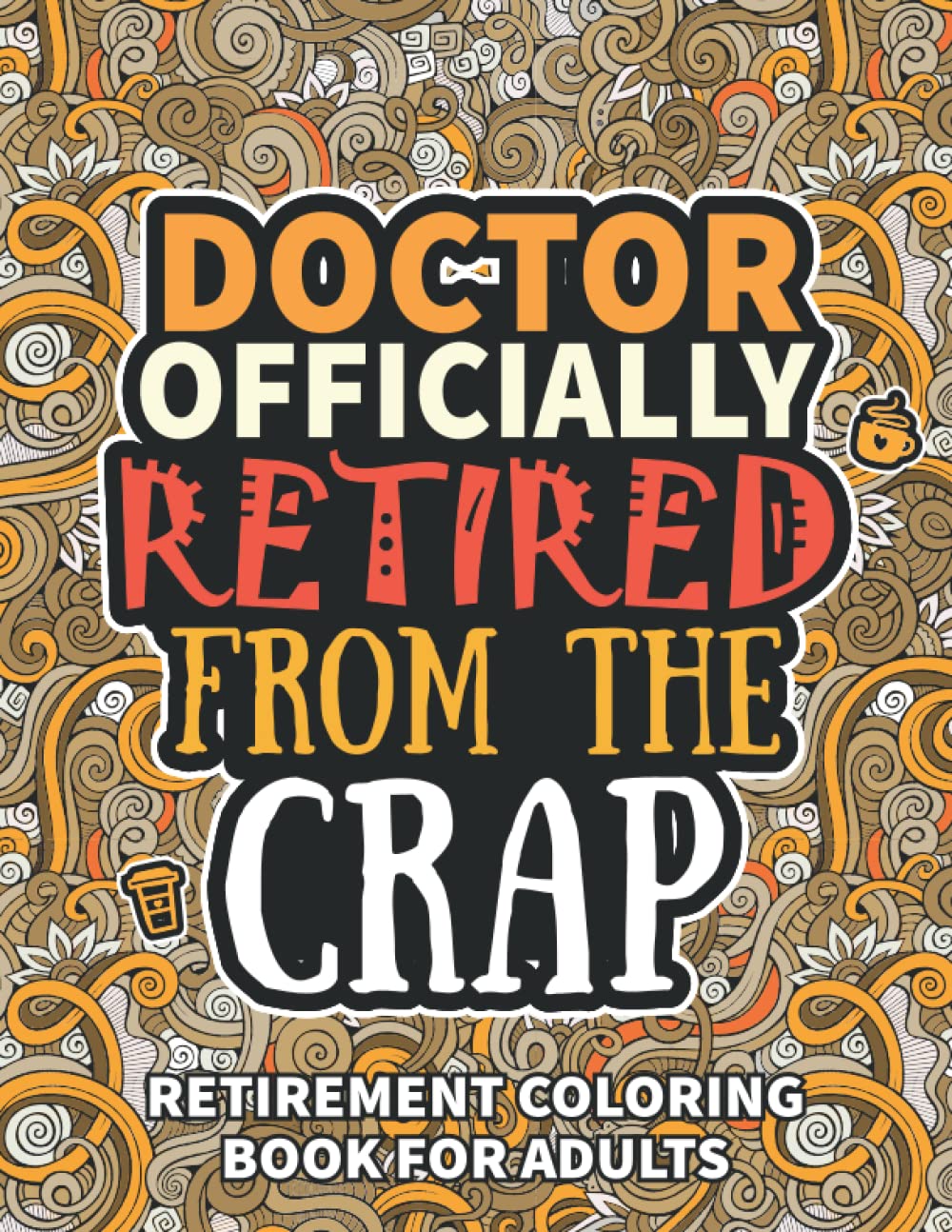 Doctor Gifts: Retirement Gifts For Women Men: Funny Doctor Retirement Coloring Book Filled With Funny Retiring Quotes, Retired Doctor Gifts For Dad, Mom, Coworkers, Boss & Friends.