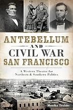 Antebellum and Civil War San Francisco: A Western Theater for Northern & Southern Politics (Civil War Series)