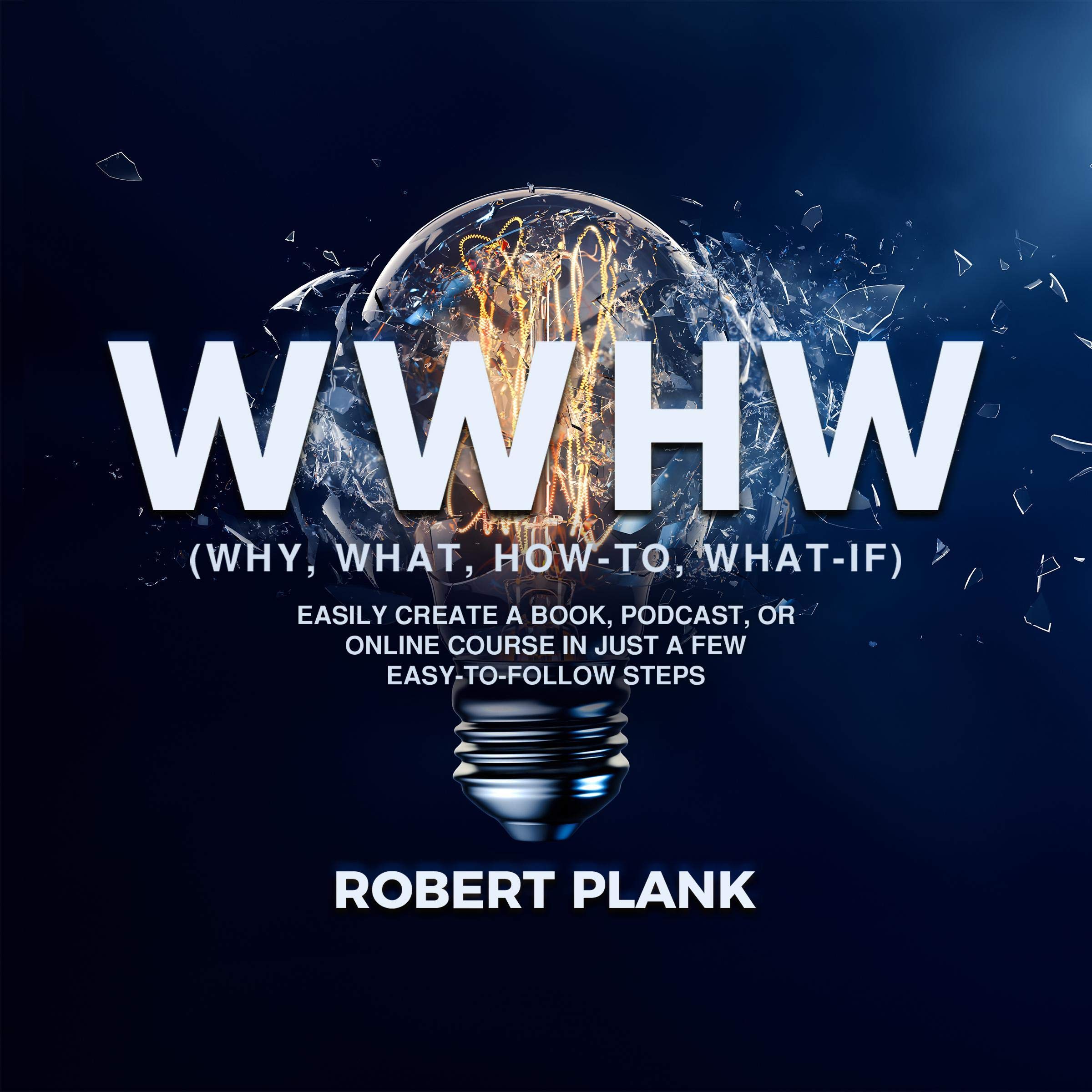 WWHW, Why, What, How-to, What-If: Easily Create a Book, Podcast, or Online Course in Just a Few Easy-to-Follow Steps