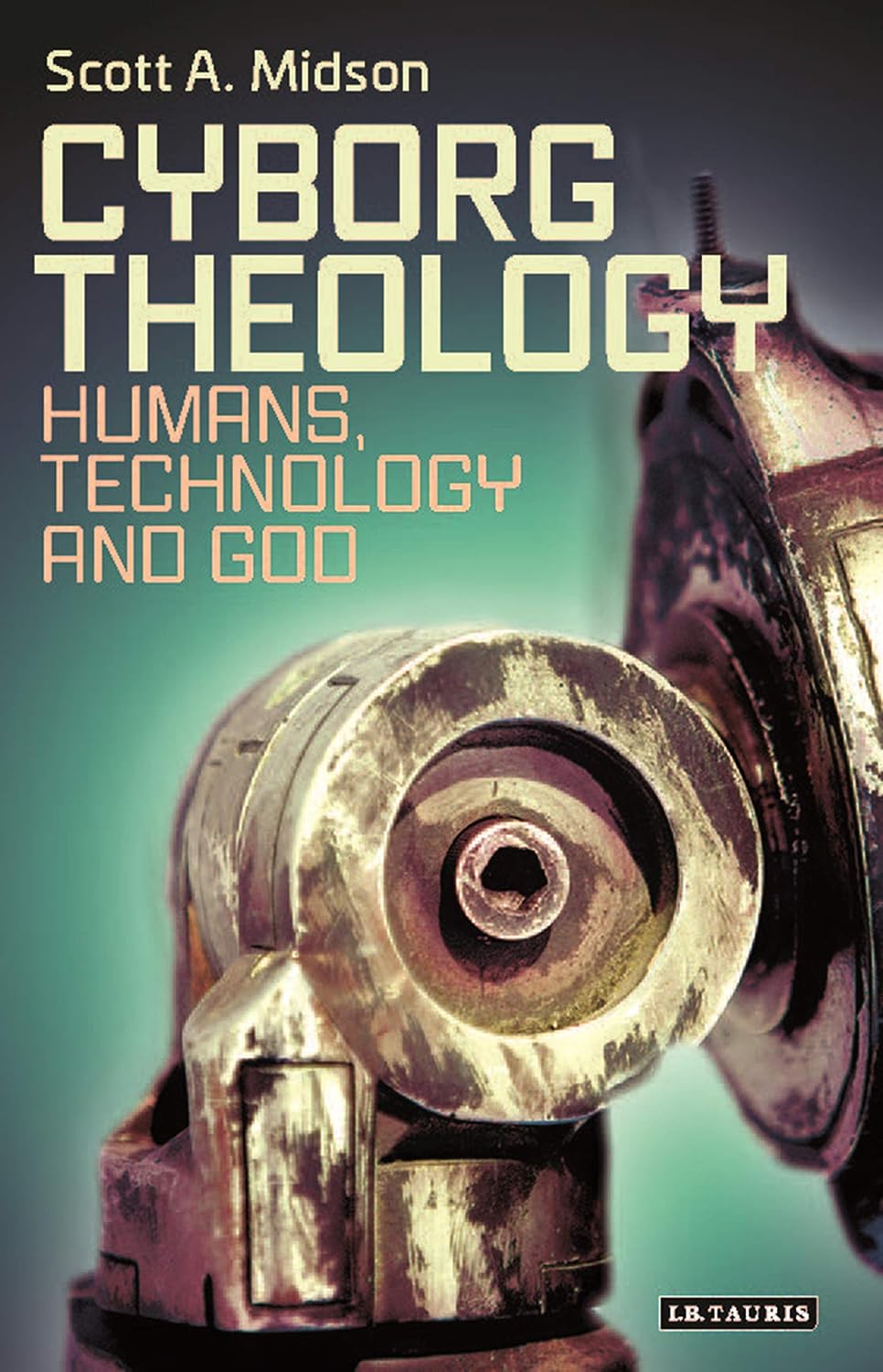 Cyborg Theology: Humans, Technology and God (Library of Modern Religion Book 56)