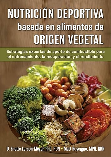 Nutrición deportiva basada en alimentos de origen vegetal: Estrategias de aporte de combustible para el entrenamiento, la recuperación y el rendimiento (SIN COLECCION)