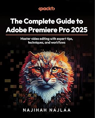 The Complete Guide to Adobe Premiere Pro 2025:Master video editing with expert tips, techniques, and workflows