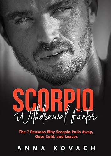 Scorpio Withdrawal Factor: The 7 Reasons Why Scorpio Pulls Away, Goes Cold, And Leaves (Scorpio Man Book 4) (English Edition)