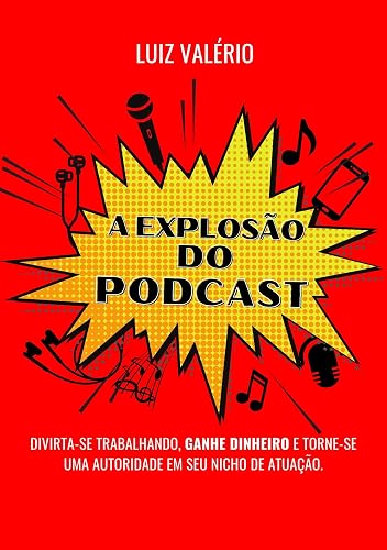 A explosão do Podcast: DIVIRTA-SE TRABALHANDO, GANHE DINHEIRO E TORNE-SE UMA AUTORIDADE EM SEU NICHO