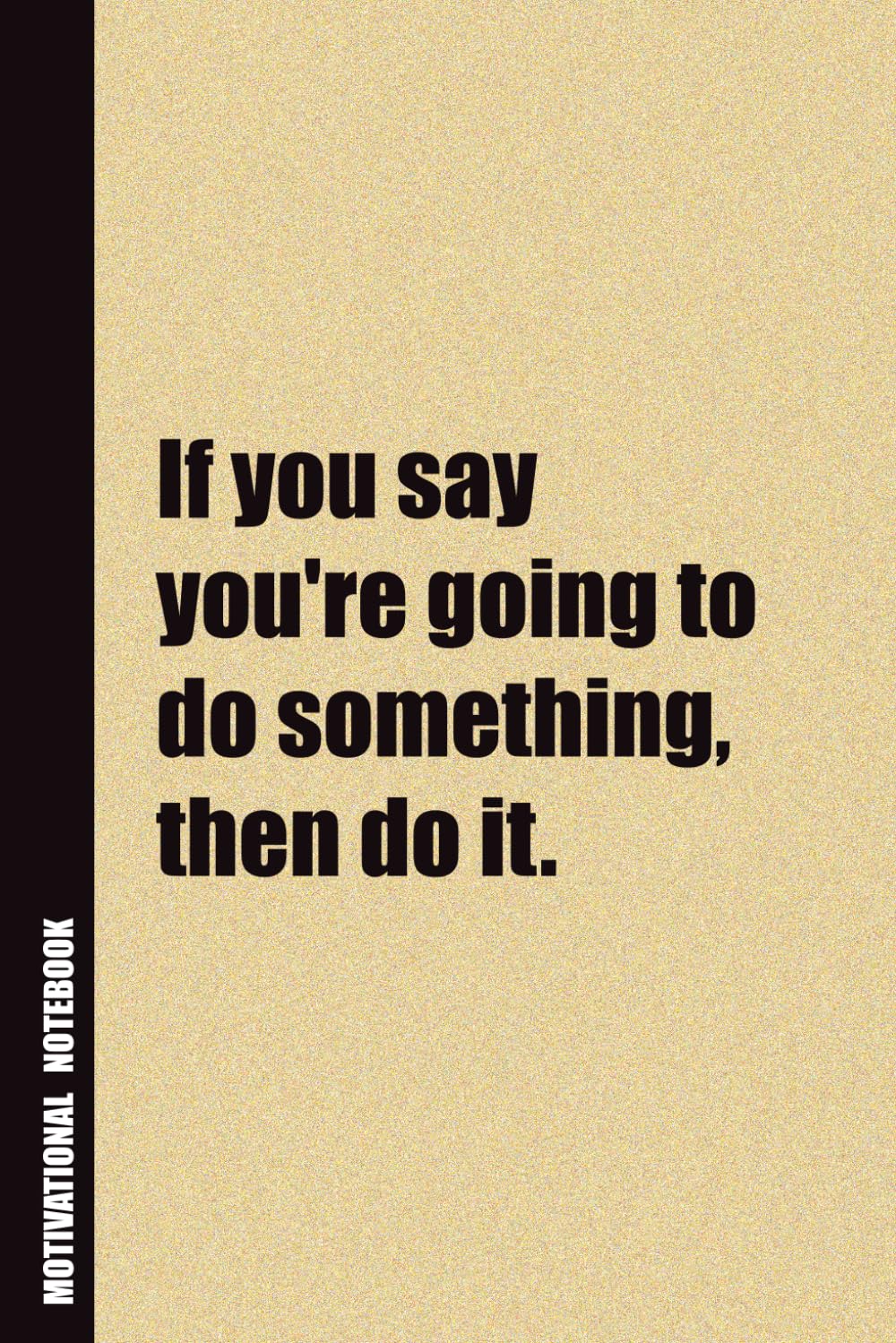 If You Say You're Going To Do Something, Then Do It.: Inside, You'll Find 54 Motivational Quotes. The Perfect Notebook For a Friend, Family Member, Adult, or Even Yourself