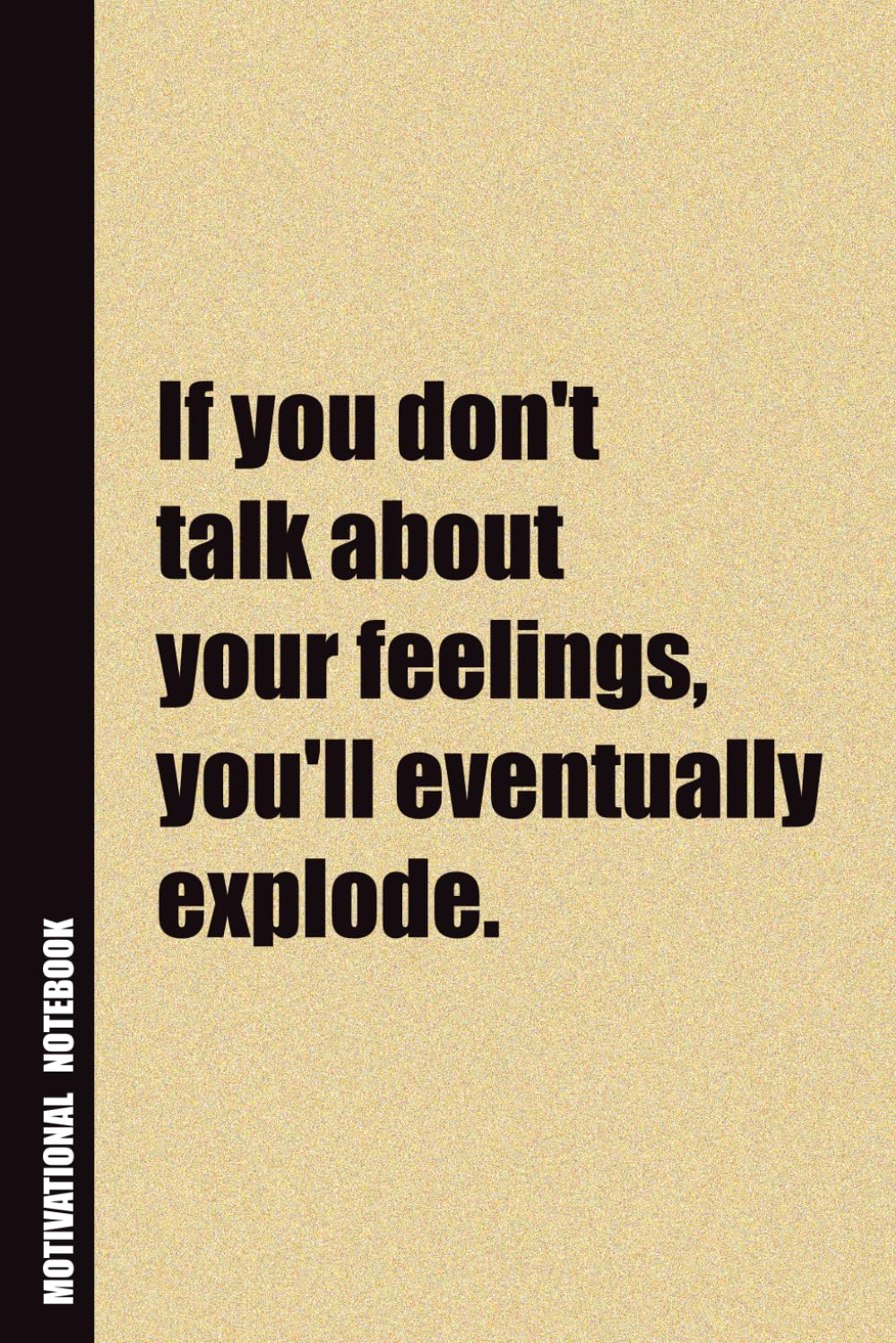 If You Don't Talk About Your Feelings, You'll Eventually Explode.: Inside, You'll Find 54 Motivational Quotes. The Perfect Notebook For a Friend, Family Member, Adult, or Even Yourself