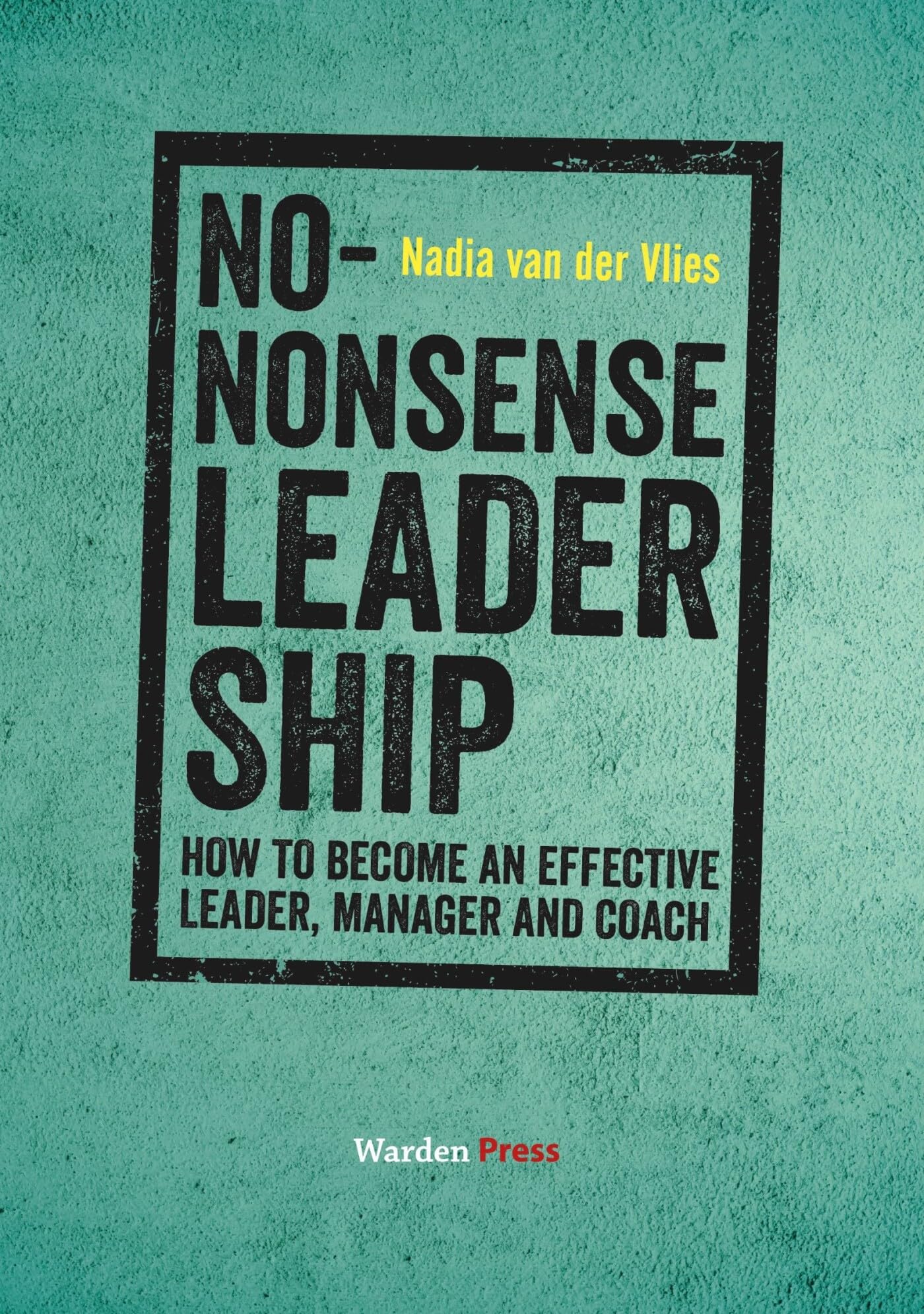 No-Nonsense Leadership: How to Become an Effective Leader, Manager and Coach