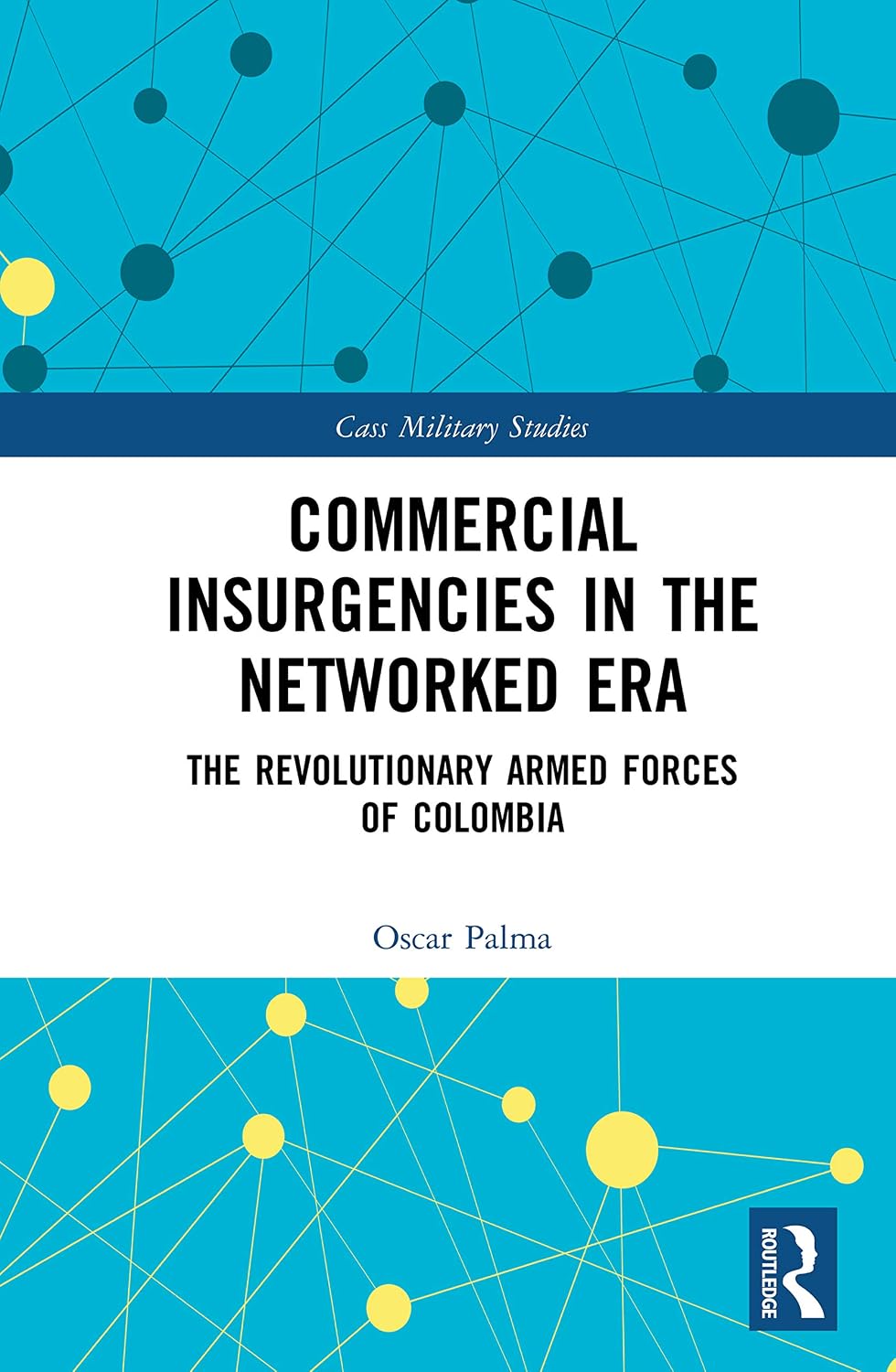 Commercial Insurgencies in the Networked Era: The Revolutionary Armed Forces of Colombia (Cass Military Studies)
