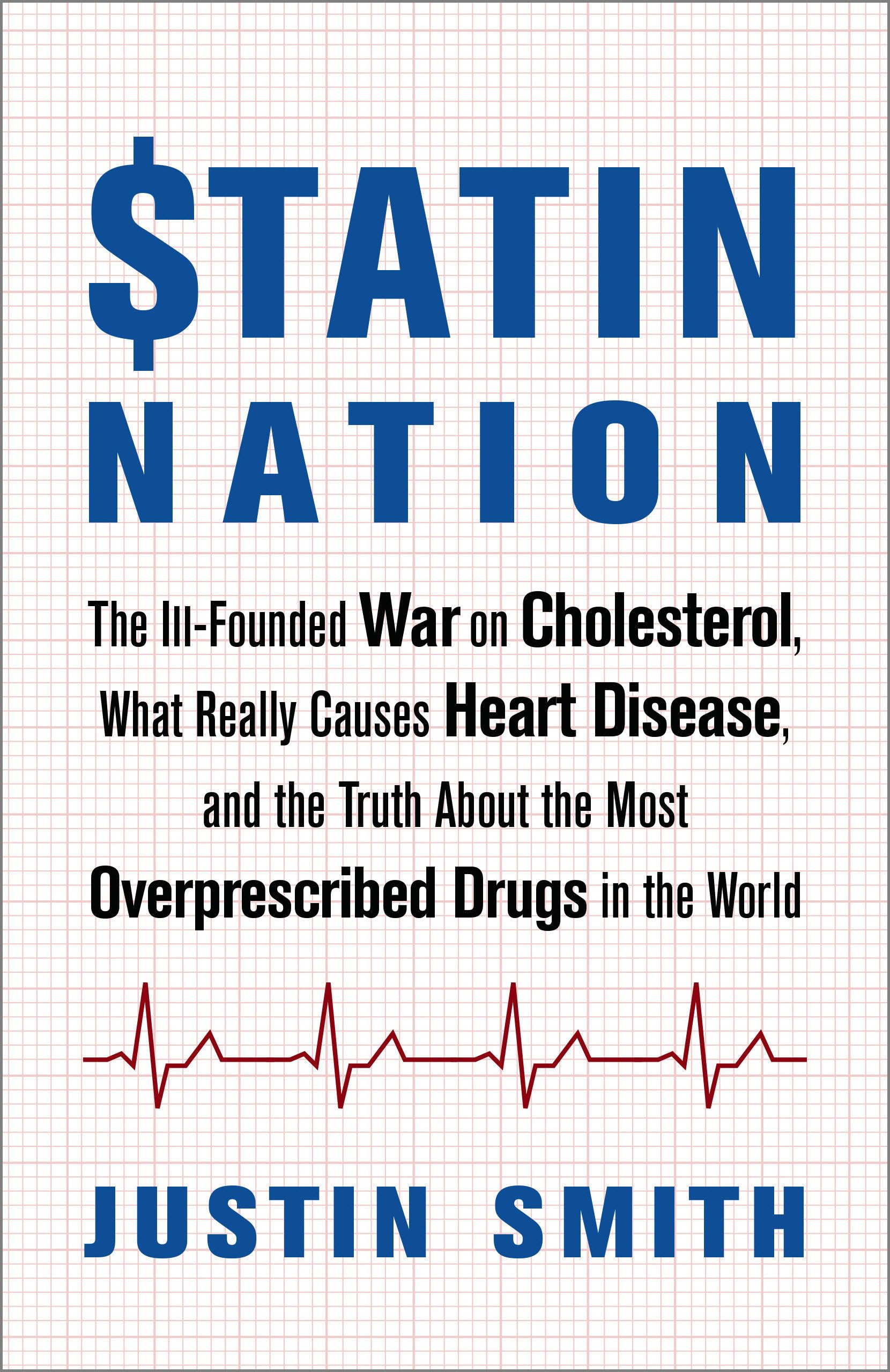 Statin Nation: The Ill-Founded War on Cholesterol, the Truth About the Most Overprescribed Drug in the World, and What Really Causes Heart Disease: ... the Most Overprescribed Drugs in the World