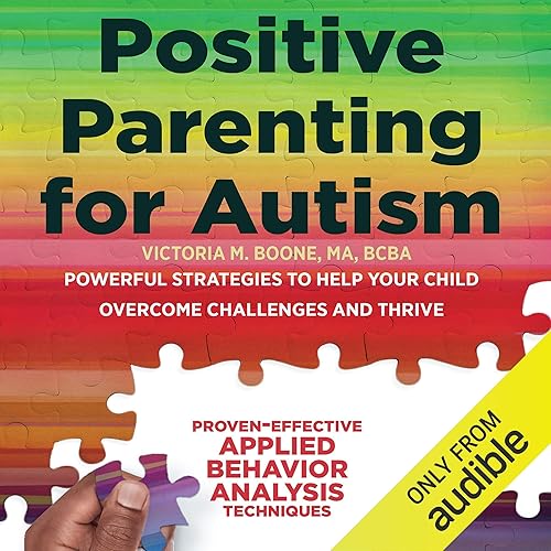 Positive Parenting for Autism: Powerful Strategies to Help Your Child Overcome Challenges and Thrive