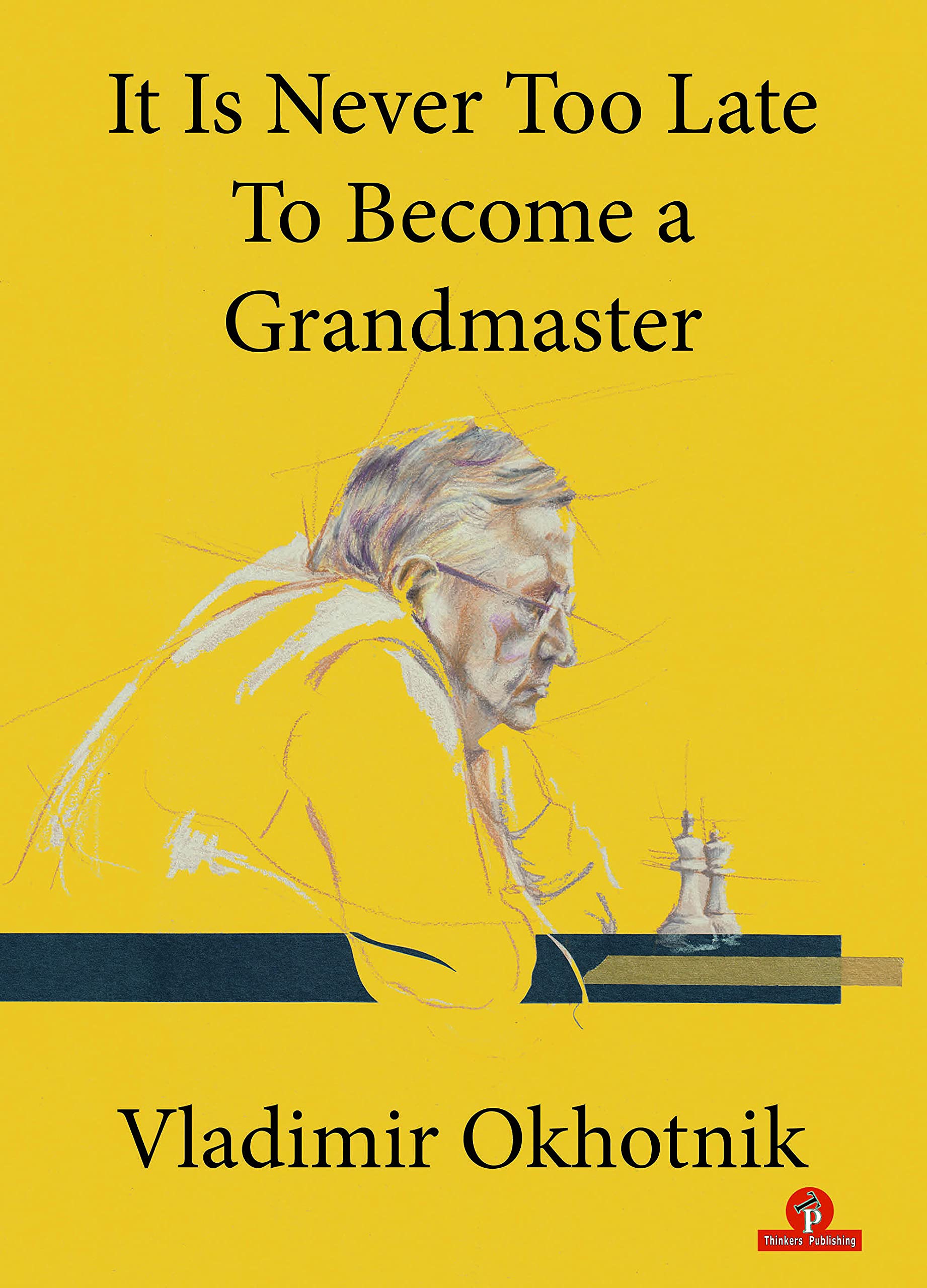 Thinkers Publishing It Is Never Too Late To Become a Grandmaster