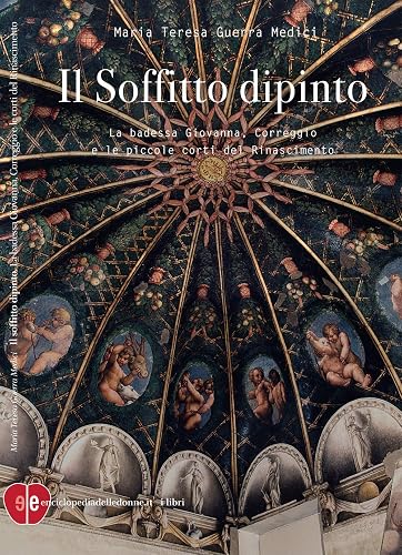 Il soffitto dipinto. La badessa Giovanna, Correggio e le piccole corti del Rinascimento