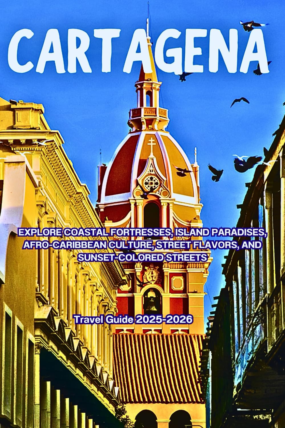 Cartagena Travel Guide 2025–2026: Explore Coastal Fortresses, Island Paradises, Afro-Caribbean Culture, Street Flavors, and Sunset-Colored Streets
