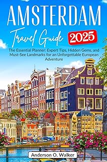 Amsterdam Travel Guide 2025: The Essential Planner: Expert Tips, Hidden Gems, and Must-See Landmarks for an Unforgettable European Adventure