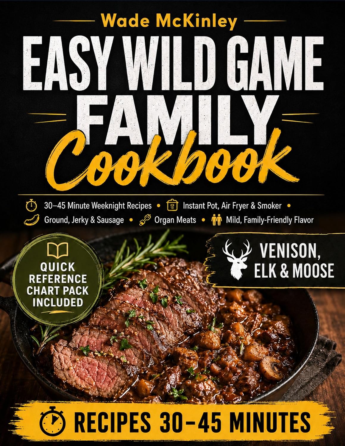 Easy Wild Game Family Cookbook : 30–45 Minute Weeknight Recipes Instant Pot, Air Fryer & Smoker Ground, Jerky & Sausage , Organ Meats ,Mild, Family-Friendly Flavor