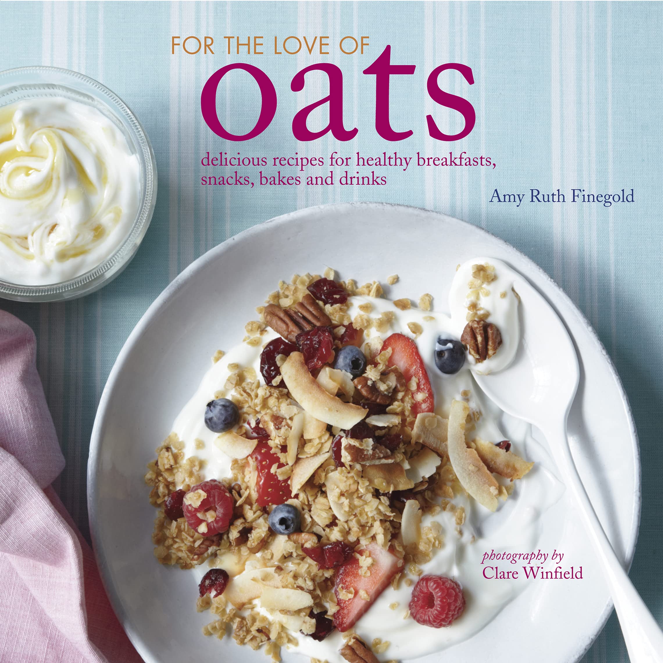 For the Love of Oats: Delicious recipes for healthy breakfasts, snacks and drinks using oatmeal