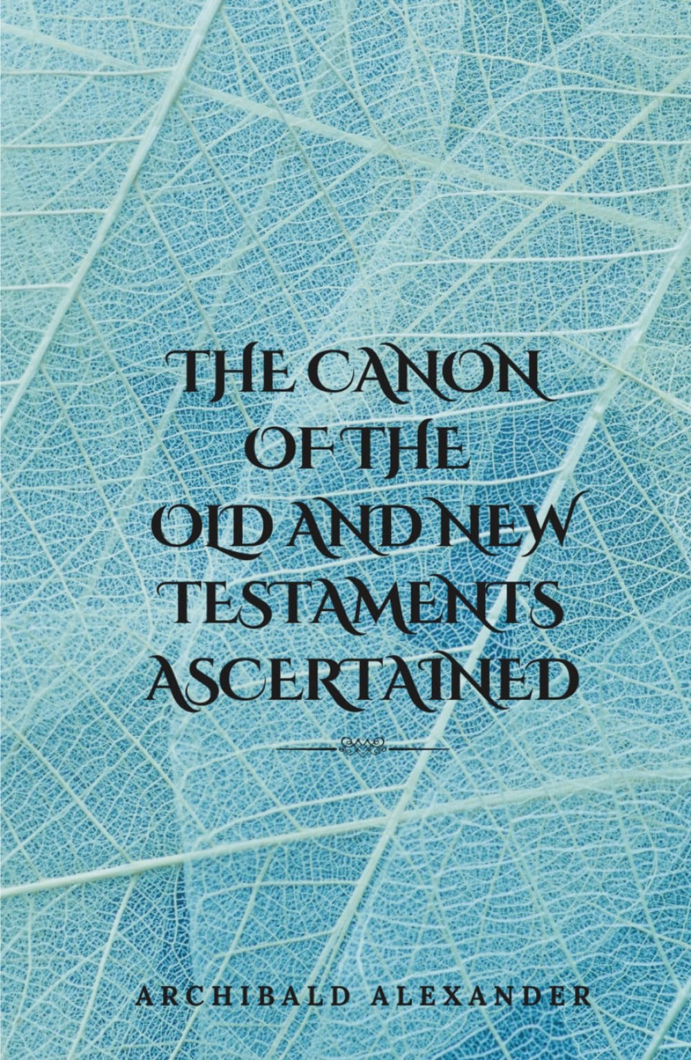 The Canon of the Old and New Testaments Ascertained: (Annotated)