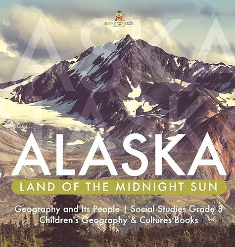Alaska: Land of the Midnight Sun | Geography and Its People | Social Studies Grade 3 | Children's Geography &amp; Cultures Books