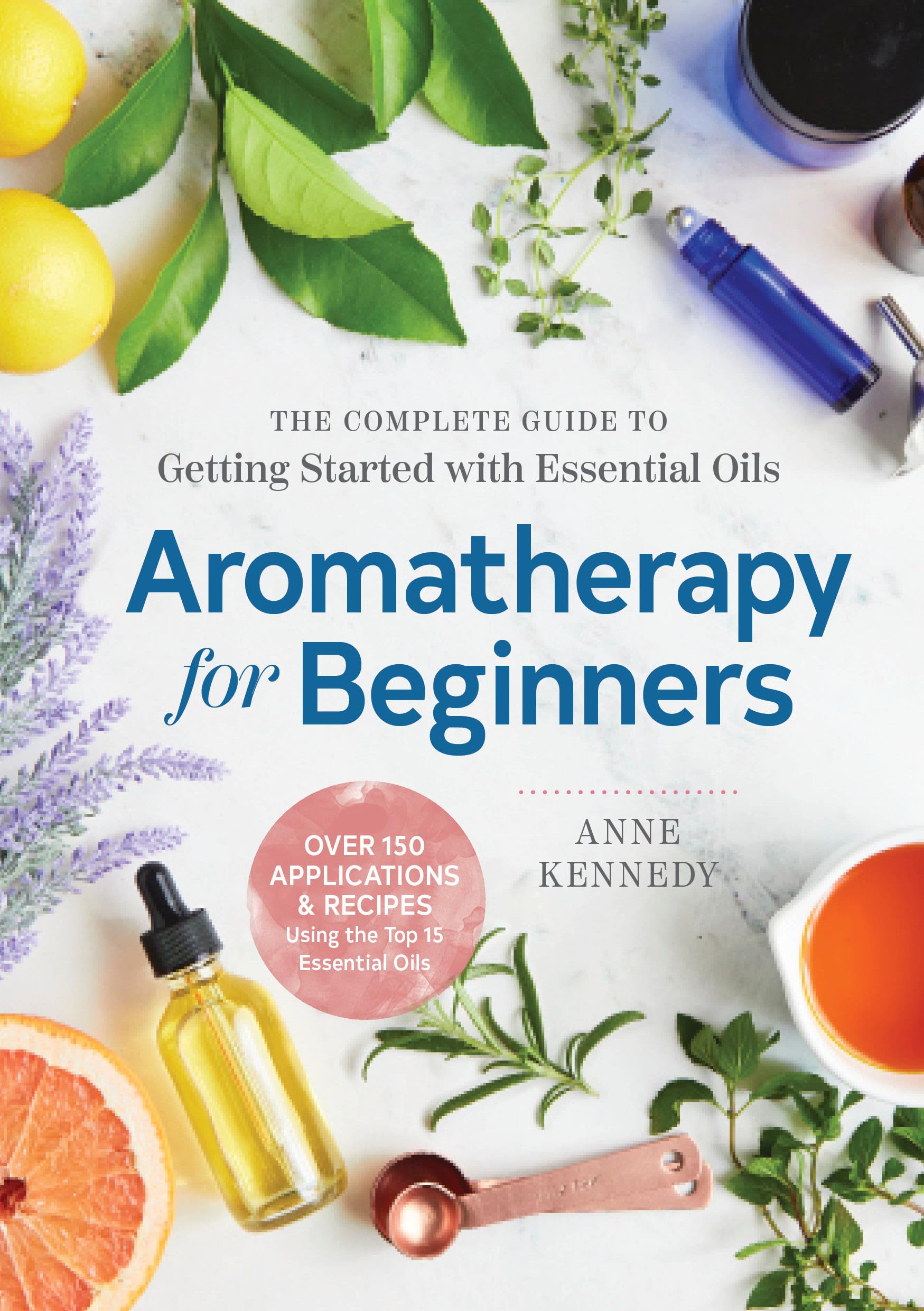 Aromatherapy for Beginners: The Complete Guide to Getting Started with Essential Oils Paperback – February 13, 2018