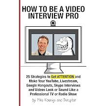 How to Be a Video Interview Pro 25 Strategies to Get ATTENTION and Make Your YouTube, Livestream, Google Hangouts, Skype Interviews and Videos Look or Sound Like a Professional TV or Radio Show