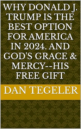 Why Donald J. Trump is the Best Option for America in 2024. And God's Grace &amp; Mercy--His Free Gift