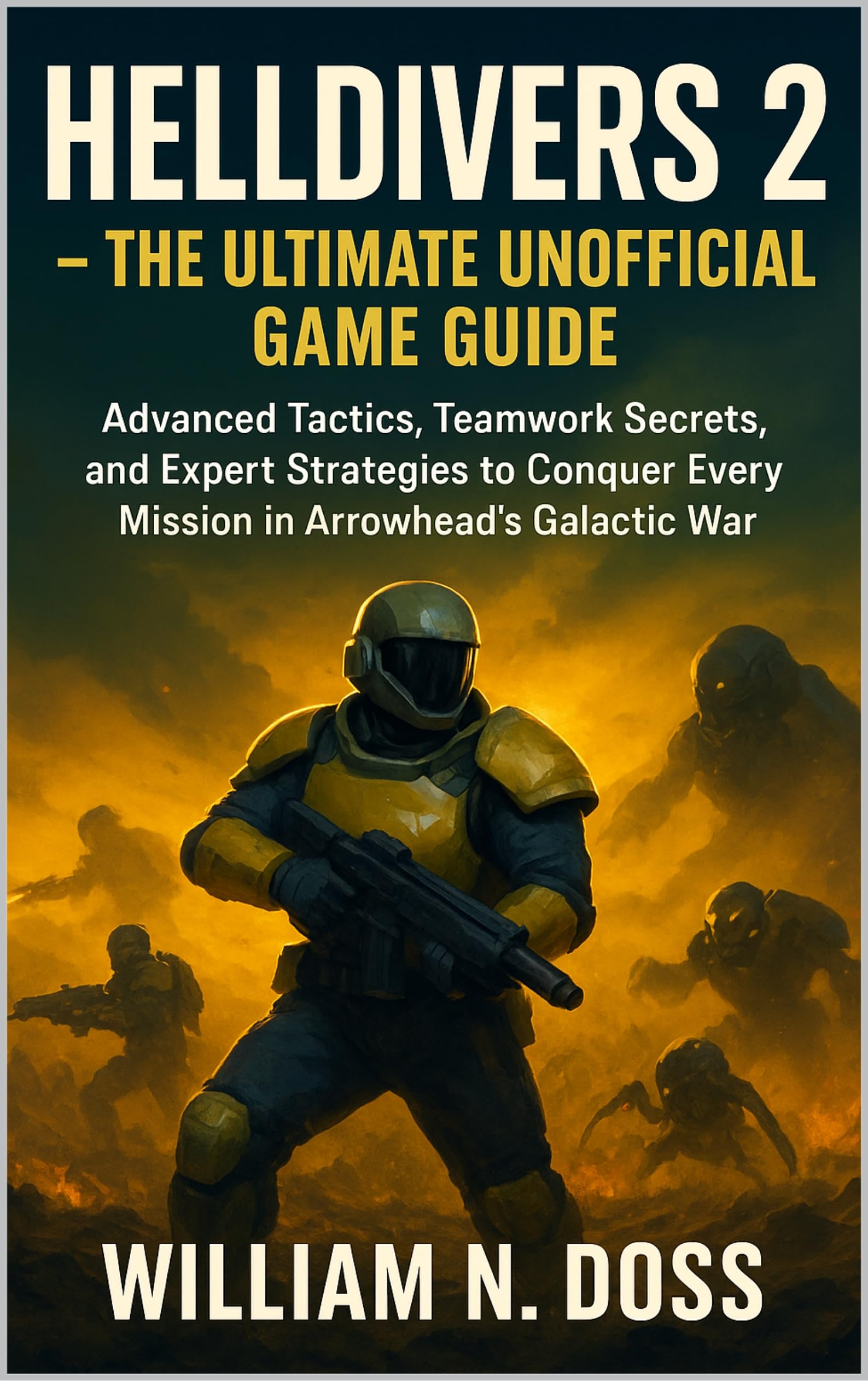 HELLDIVERS 2 - THE ULTIMATE UNOFFICIAL GAME GUIDE: Advanced Tactics, Teamwork Secrets, and Expert Strategies to Conquer Every Mission in Arrowhead's Galactic War