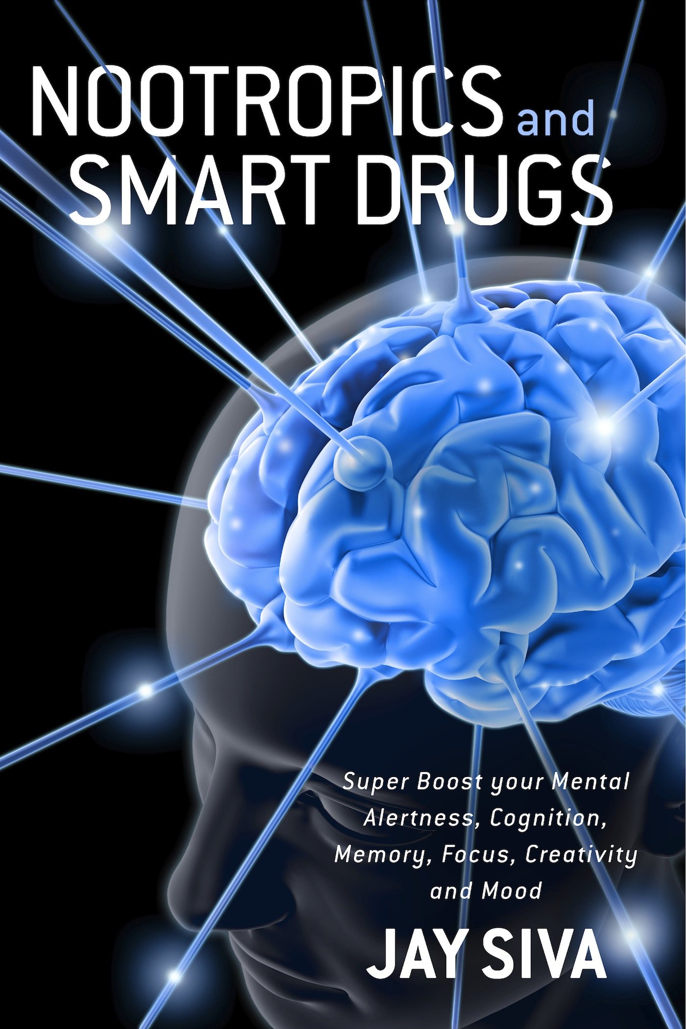 Nootropics and Smart Drugs: Super Boost your Mental Alertness, Cognition, Memory, Focus, Creativity and Mood Kindle Edition