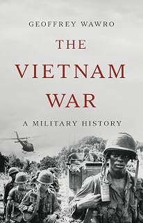 The Vietnam War: A Military History by Geoffrey Wawro - Definitive One-Volume Account of America's Doomed Conflict