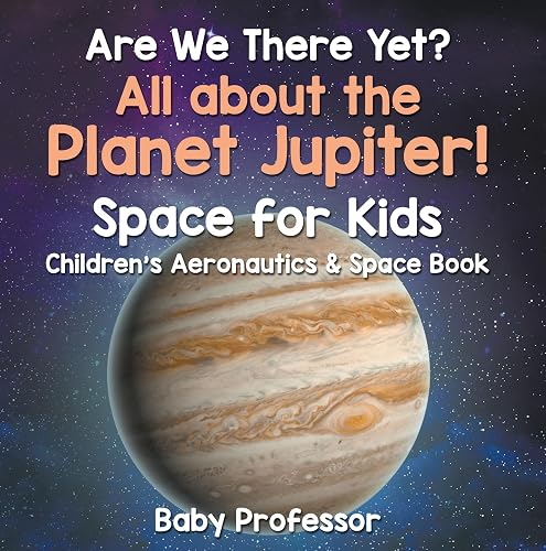 Are We There Yet? All About the Planet Jupiter! Space for Kids - Children's Aeronautics &amp; Space Book