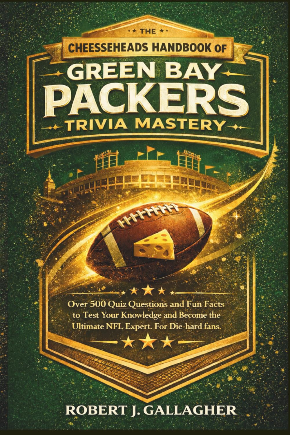 THE CHEESEHEADS HANDBOOK OF GREEN BAY PACKERS TRIVIA MASTERY: Over 500 Quiz Questions and Fun Facts to Test Your Knowledge and Become the Ultimate NFL Expert. For Die-hard fans.