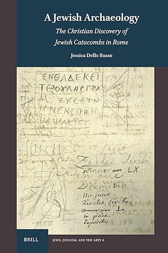 A Jewish Archaeology: The Christian Discovery of Jewish Catacombs in Rome (Jews, Judaism, and the Arts, 6)